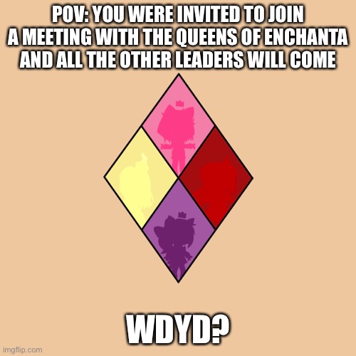 No Joke OCs and NO NSFW | POV: YOU WERE INVITED TO JOIN A MEETING WITH THE QUEENS OF ENCHANTA AND ALL THE OTHER LEADERS WILL COME; WDYD? | made w/ Imgflip meme maker