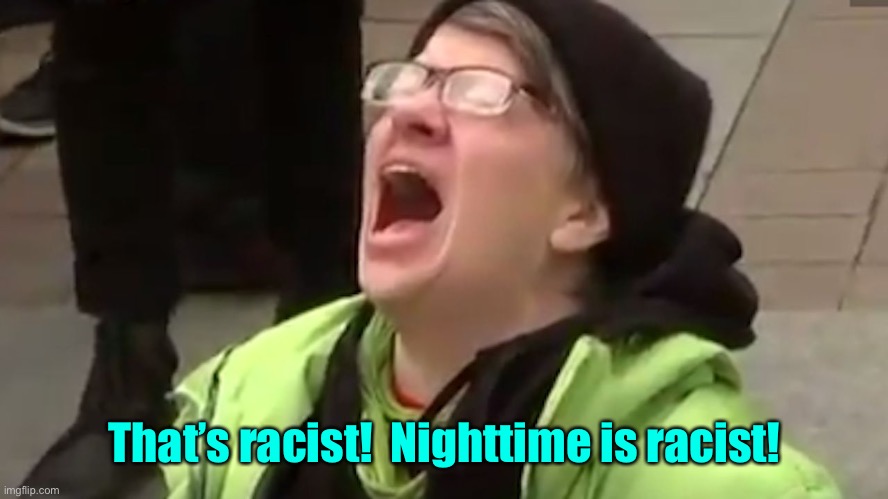 Screaming Liberal  | That’s racist!  Nighttime is racist! | image tagged in screaming liberal | made w/ Imgflip meme maker