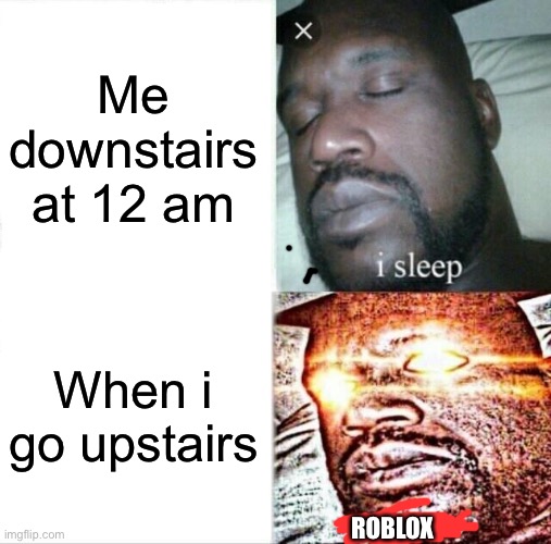 Sleeping Shaq | Me downstairs at 12 am; When i go upstairs; ROBLOX | image tagged in memes,sleeping shaq | made w/ Imgflip meme maker