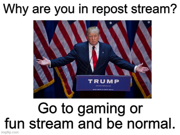 Why are you here | Why are you in repost stream? Go to gaming or fun stream and be normal. | image tagged in reposts are lame,lazy,stop reading the tags | made w/ Imgflip meme maker