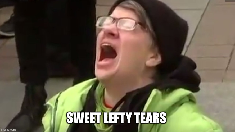 Screaming Liberal  | SWEET LEFTY TEARS ? | image tagged in screaming liberal | made w/ Imgflip meme maker