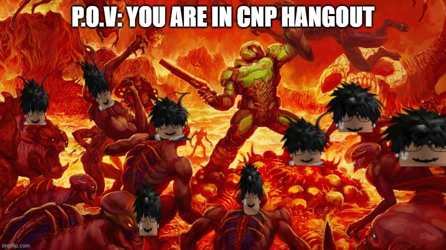 BURN THEM ALL | P.O.V: YOU ARE IN CNP HANGOUT | image tagged in doomguy | made w/ Imgflip meme maker