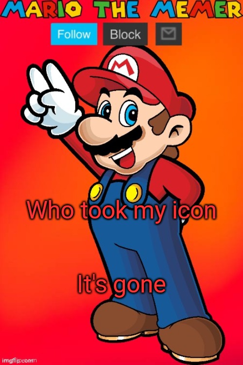 MarioTheMemer | Who took my icon; It's gone | image tagged in mariothememer | made w/ Imgflip meme maker