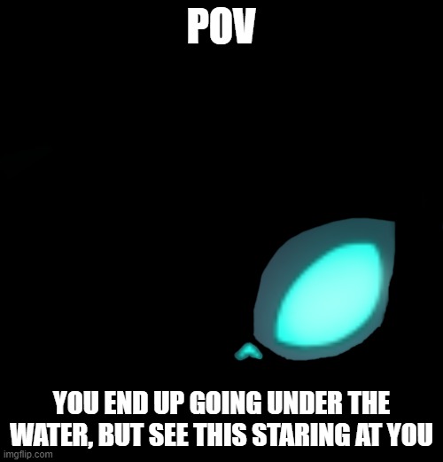 [WARNING: Can be unsettling for some people] WDYD? (No OP OC's Please) | POV; YOU END UP GOING UNDER THE WATER, BUT SEE THIS STARING AT YOU | made w/ Imgflip meme maker