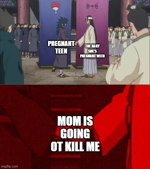 Naruto Handshake Meme Template | THE BABY SHE'S PREGNANT WITH; PREGNANT TEEN; MOM IS GOING OT KILL ME | image tagged in naruto handshake meme template | made w/ Imgflip meme maker