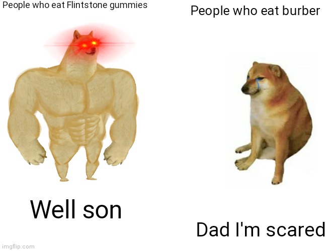 Idk what I made | People who eat Flintstone gummies; People who eat burber; Well son; Dad I'm scared | image tagged in memes,buff doge vs cheems | made w/ Imgflip meme maker