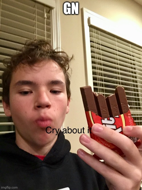 Cry about it KitKat | GN | image tagged in cry about it kitkat | made w/ Imgflip meme maker