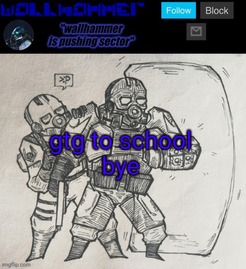 gtg to school
bye | image tagged in wallhammer temp | made w/ Imgflip meme maker