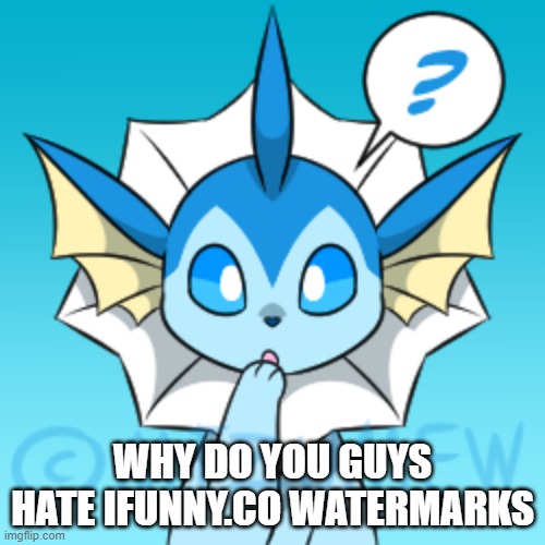 vaporeon | WHY DO YOU GUYS HATE IFUNNY.CO WATERMARKS | image tagged in vaporeon | made w/ Imgflip meme maker