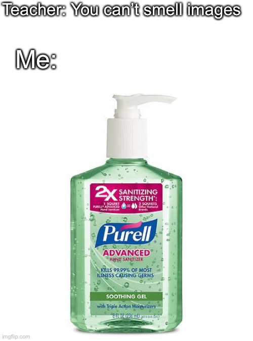 Purell | Teacher: You can’t smell images Me: | image tagged in purell | made w/ Imgflip meme maker