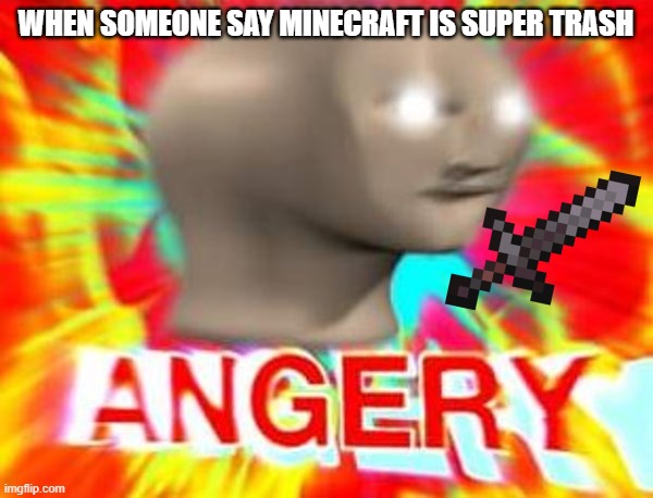 Surreal Angery | WHEN SOMEONE SAY MINECRAFT IS SUPER TRASH | image tagged in surreal angery | made w/ Imgflip meme maker
