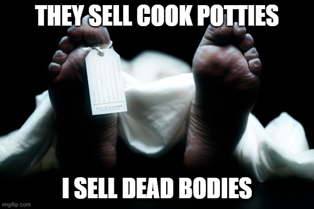 $500.000 a body | THEY SELL COOK POTTIES; I SELL DEAD BODIES | image tagged in dead body corpse feet tag | made w/ Imgflip meme maker