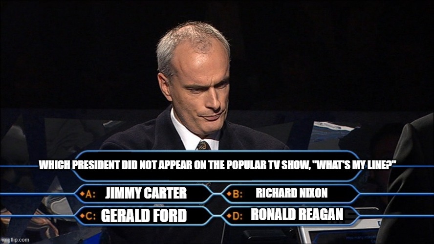 Trivia | WHICH PRESIDENT DID NOT APPEAR ON THE POPULAR TV SHOW, "WHAT'S MY LINE?"; RICHARD NIXON; JIMMY CARTER; GERALD FORD; RONALD REAGAN | image tagged in trivia | made w/ Imgflip meme maker