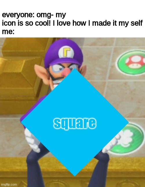 square | everyone: omg- my icon is so cool! I love how I made it my self
me:; square | image tagged in square | made w/ Imgflip meme maker