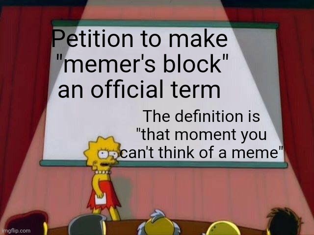 Its a petition. Sign it by reposting it. (Not to fun stream, In other sensible streams) | Petition to make 
"memer's block" an official term; The definition is "that moment you can't think of a meme" | image tagged in no tags allowed,except for that one and this one | made w/ Imgflip meme maker