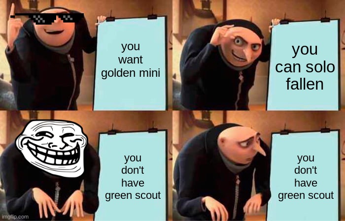 Gru's Plan | you want golden mini; you can solo fallen; you don't have green scout; you don't have green scout | image tagged in memes,gru's plan | made w/ Imgflip meme maker