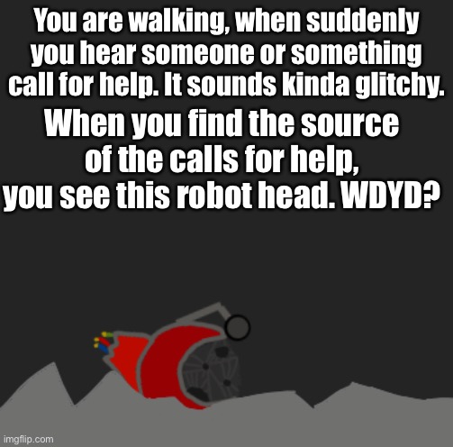 OCs only, meaning no characters from video games. NO EXCEPTIONS. | You are walking, when suddenly you hear someone or something call for help. It sounds kinda glitchy. When you find the source of the calls for help, you see this robot head. WDYD? | image tagged in robot,casually approach child,grasp child firmly,yeet the child,oh wow are you actually reading these tags,hello | made w/ Imgflip meme maker