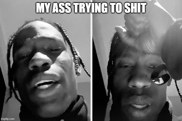 Travis Scott Apology | MY ASS TRYING TO SHIT | image tagged in travis scott,apology | made w/ Imgflip meme maker