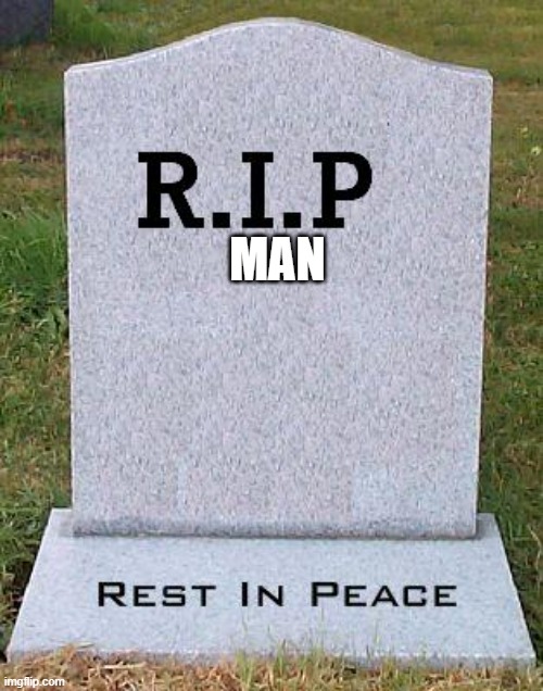 RIP headstone | MAN | image tagged in rip headstone | made w/ Imgflip meme maker