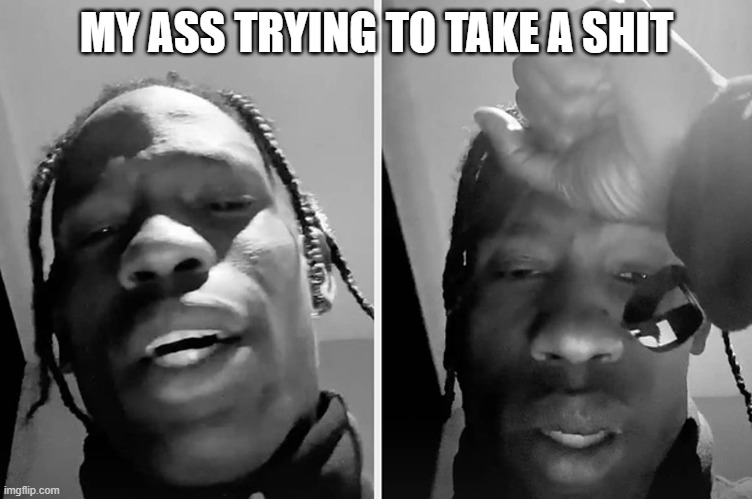 Shit | MY ASS TRYING TO TAKE A SHIT | image tagged in travis scott apology | made w/ Imgflip meme maker