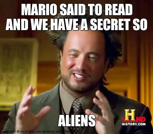 Posting memes till somebody gets confused     Meme 1 | MARIO SAID TO READ AND WE HAVE A SECRET SO; ALIENS | image tagged in memes,ancient aliens | made w/ Imgflip meme maker