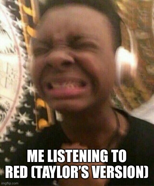 listening to Red (Taylor’s Version) | ME LISTENING TO RED (TAYLOR’S VERSION) | image tagged in red,taylor swift | made w/ Imgflip meme maker