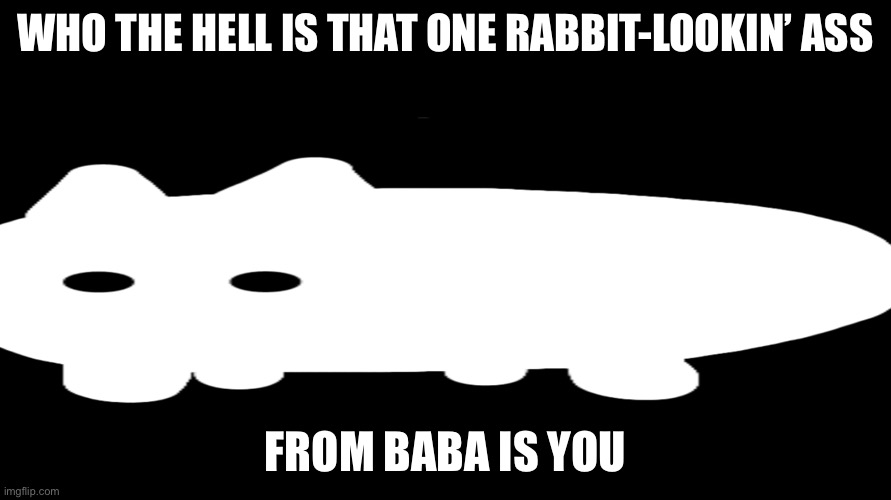 WHO THE HELL IS THAT ONE RABBIT-LOOKIN’ ASS; FROM BABA IS YOU | made w/ Imgflip meme maker