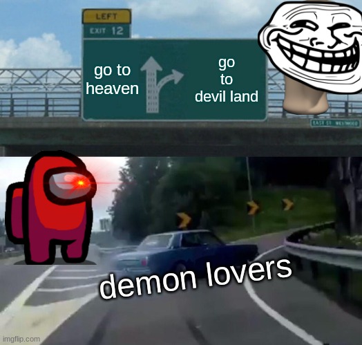 WHY? | go to heaven; go to devil land; demon lovers | image tagged in memes,left exit 12 off ramp | made w/ Imgflip meme maker