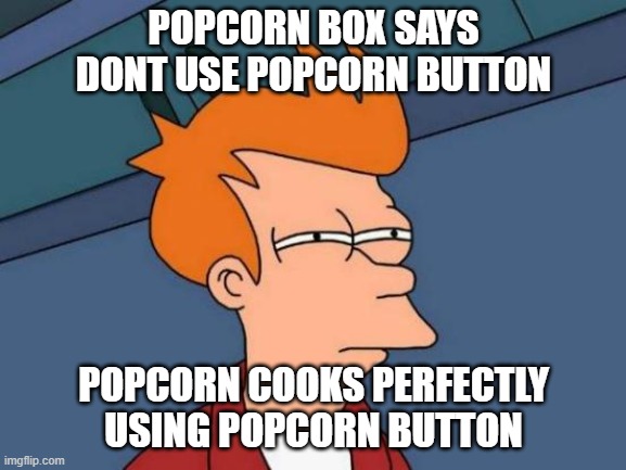Popcorn Conspiracy | POPCORN BOX SAYS DONT USE POPCORN BUTTON; POPCORN COOKS PERFECTLY USING POPCORN BUTTON | image tagged in memes,futurama fry | made w/ Imgflip meme maker