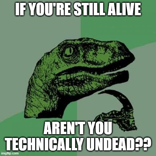 I think my brain just exploded | IF YOU'RE STILL ALIVE; AREN'T YOU TECHNICALLY UNDEAD?? | image tagged in memes,philosoraptor,hmmm | made w/ Imgflip meme maker