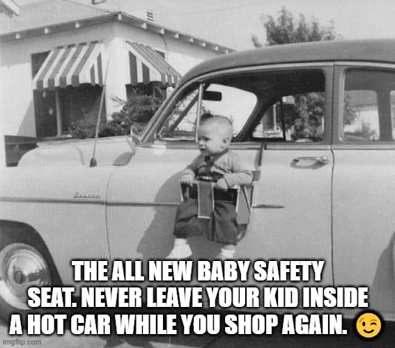 New Baby Seat | THE ALL NEW BABY SAFETY SEAT. NEVER LEAVE YOUR KID INSIDE A HOT CAR WHILE YOU SHOP AGAIN. 😉 | image tagged in meme,baby | made w/ Imgflip meme maker