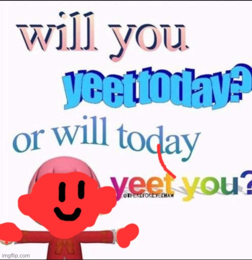 Today yeet you | made w/ Imgflip meme maker