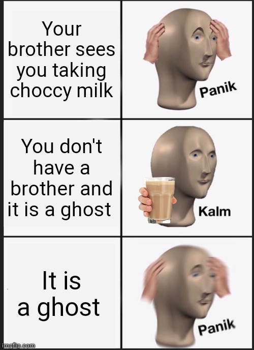 Choccy milk | Your brother sees you taking choccy milk; You don't have a brother and it is a ghost; It is a ghost | image tagged in memes,panik kalm panik | made w/ Imgflip meme maker