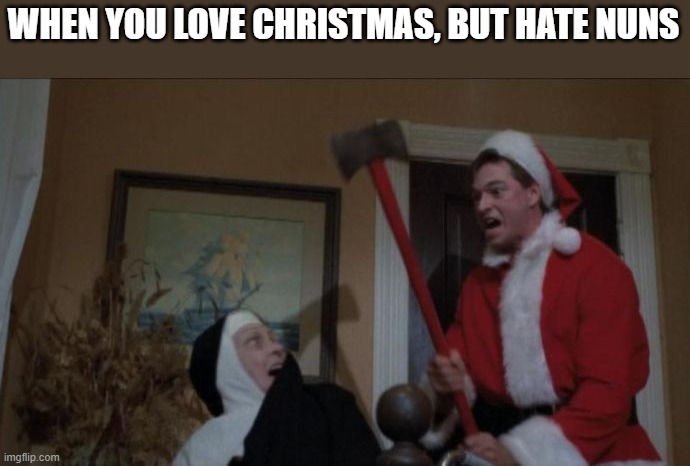 When You Love Christmas, But Hate Nuns |  WHEN YOU LOVE CHRISTMAS, BUT HATE NUNS | image tagged in christmas,santa,nuns,silent night deadly night 2,funny | made w/ Imgflip meme maker