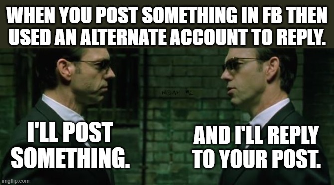 Post and Reply by yourself |  WHEN YOU POST SOMETHING IN FB THEN
USED AN ALTERNATE ACCOUNT TO REPLY. AND I'LL REPLY
TO YOUR POST. I'LL POST SOMETHING. | image tagged in post,fb,alternate,account,clone | made w/ Imgflip meme maker