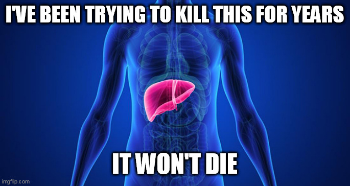 booze | I'VE BEEN TRYING TO KILL THIS FOR YEARS; IT WON'T DIE | image tagged in booze | made w/ Imgflip meme maker