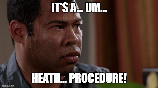 sweating bullets | IT'S A... UM... HEATH... PROCEDURE! | image tagged in sweating bullets | made w/ Imgflip meme maker