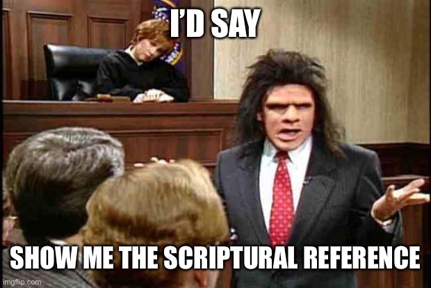 Unfrozen Caveman Lawyer | I’D SAY SHOW ME THE SCRIPTURAL REFERENCE | image tagged in unfrozen caveman lawyer | made w/ Imgflip meme maker