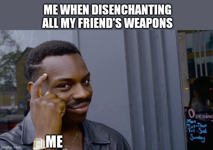 Roll Safe Think About It | ME WHEN DISENCHANTING ALL MY FRIEND'S WEAPONS; ME | image tagged in memes,roll safe think about it | made w/ Imgflip meme maker