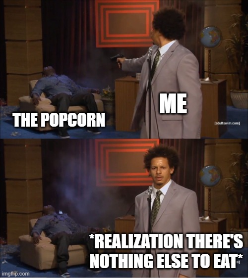 ME THE POPCORN *REALIZATION THERE'S NOTHING ELSE TO EAT* | image tagged in memes,who killed hannibal | made w/ Imgflip meme maker