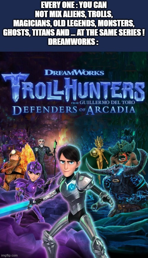 Troll Hunters - more info in comments | EVERY ONE : YOU CAN NOT MIX ALIENS, TROLLS, MAGICIANS, OLD LEGENDS, MONSTERS, GHOSTS, TITANS AND ... AT THE SAME SERIES !
DREAMWORKS : | image tagged in troll,hunter,series,animation,animated | made w/ Imgflip meme maker