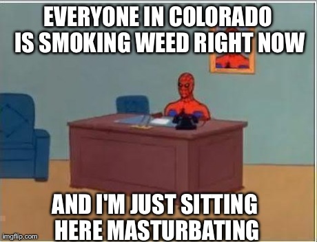 Spiderman Computer Desk Meme | EVERYONE IN COLORADO IS SMOKING WEED RIGHT NOW AND I'M JUST SITTING HERE MASTURBATING | image tagged in memes,spiderman,AdviceAnimals | made w/ Imgflip meme maker