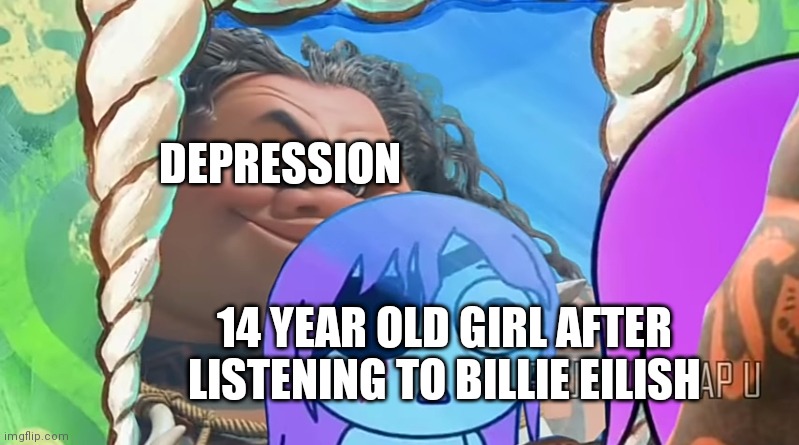 Pibby meets Maui | DEPRESSION; 14 YEAR OLD GIRL AFTER LISTENING TO BILLIE EILISH | image tagged in pibby meets maui | made w/ Imgflip meme maker
