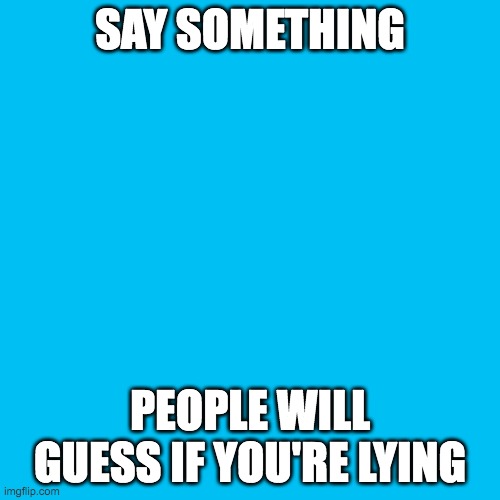 I'm bored, I don't wanna do my homework | SAY SOMETHING; PEOPLE WILL GUESS IF YOU'RE LYING | image tagged in blank transparent square | made w/ Imgflip meme maker