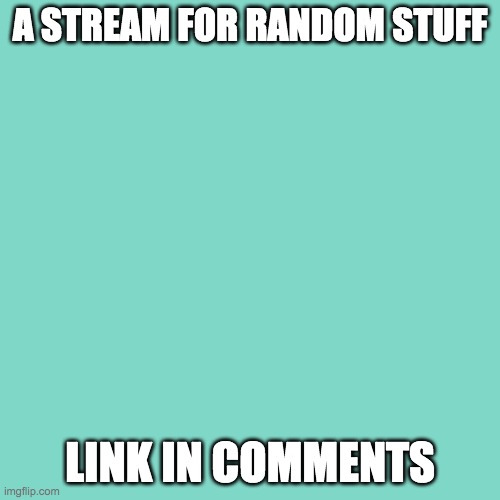 https://imgflip.com/m/RandomThingsStream | A STREAM FOR RANDOM STUFF; LINK IN COMMENTS | image tagged in memes,blank transparent square | made w/ Imgflip meme maker