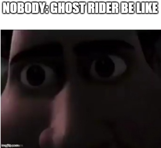 penance stare | NOBODY: GHOST RIDER BE LIKE | image tagged in the stare,ghost rider | made w/ Imgflip meme maker