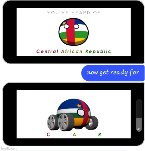 C.A.R | image tagged in you've heard of central african republic now get ready for | made w/ Imgflip meme maker
