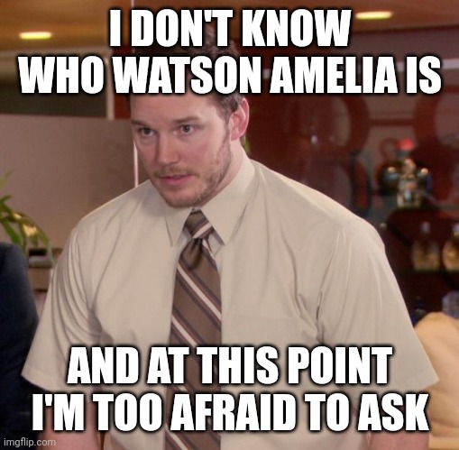 Afraid To Ask Andy Meme | I DON'T KNOW WHO WATSON AMELIA IS; AND AT THIS POINT I'M TOO AFRAID TO ASK | image tagged in memes,afraid to ask andy | made w/ Imgflip meme maker