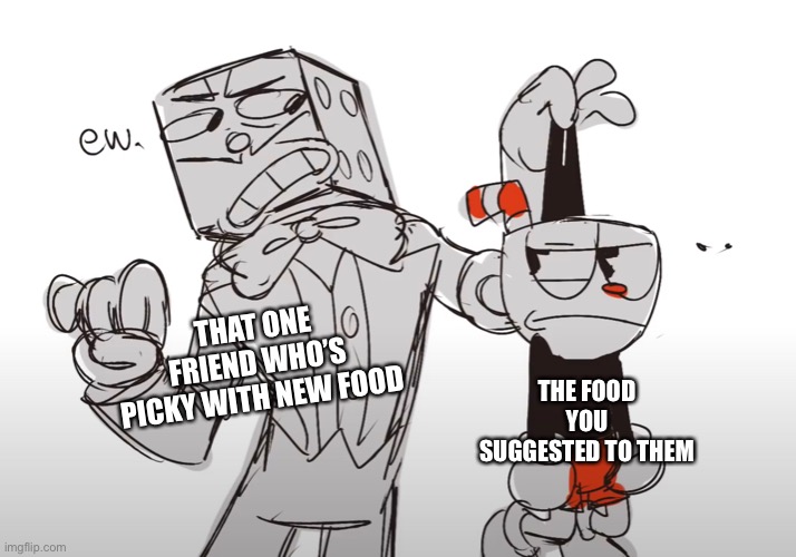 We al probably have that one friend.. | THAT ONE FRIEND WHO’S PICKY WITH NEW FOOD; THE FOOD YOU SUGGESTED TO THEM | image tagged in memes,cuphead | made w/ Imgflip meme maker