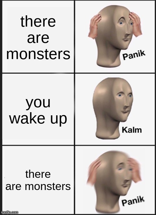 Panik Kalm Panik | there are monsters; you wake up; there are monsters | image tagged in memes,panik kalm panik | made w/ Imgflip meme maker